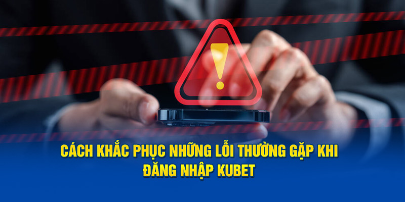 Cách khắc phục những lỗi thường gặp khi đăng nhập Kubet 