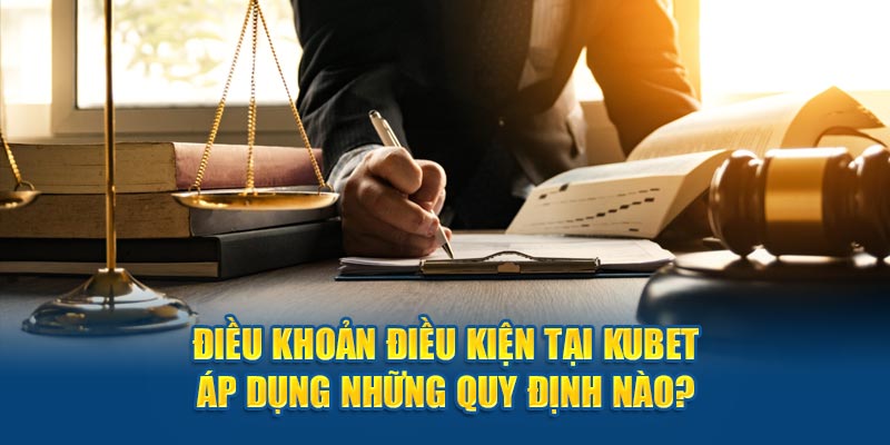  Điều khoản điều kiện tại Kubet áp dụng những quy định nào? 