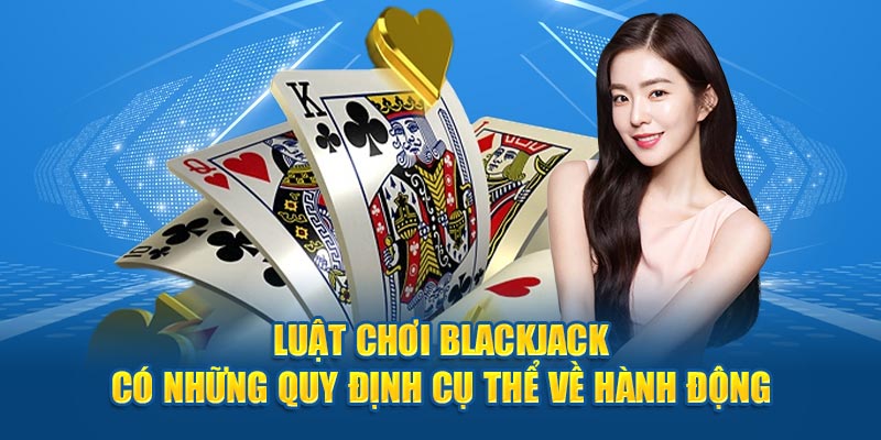 Luật chơi blackjack có những quy định cụ thể về hành động