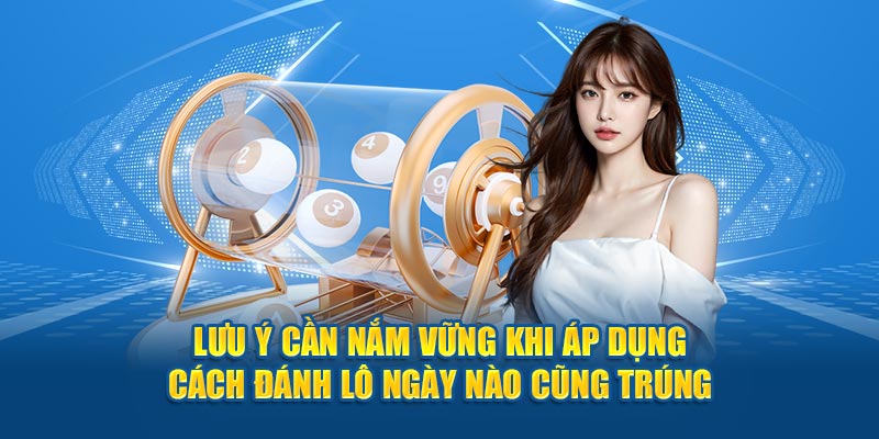 Lưu ý cần nắm vững khi áp dụng cách đánh lô ngày nào cũng trúng 