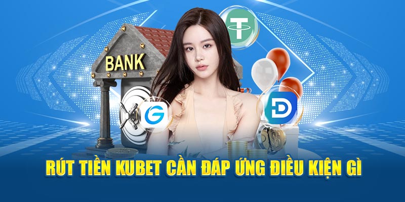 Rút tiền Kubet cần đáp ứng điều kiện gì