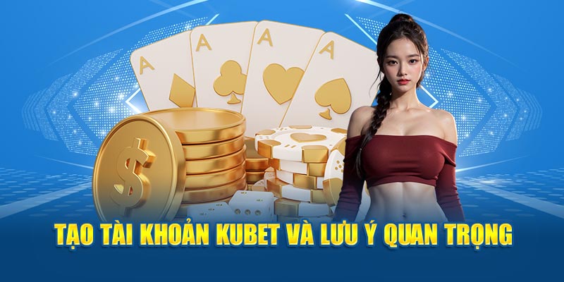 Tạo tài khoản Kubet và lưu ý quan trọng