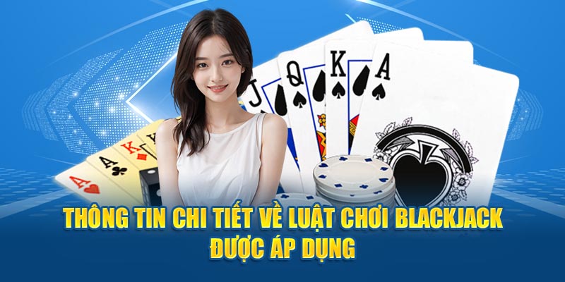 Thông tin chi tiết về luật chơi blackjack được áp dụng