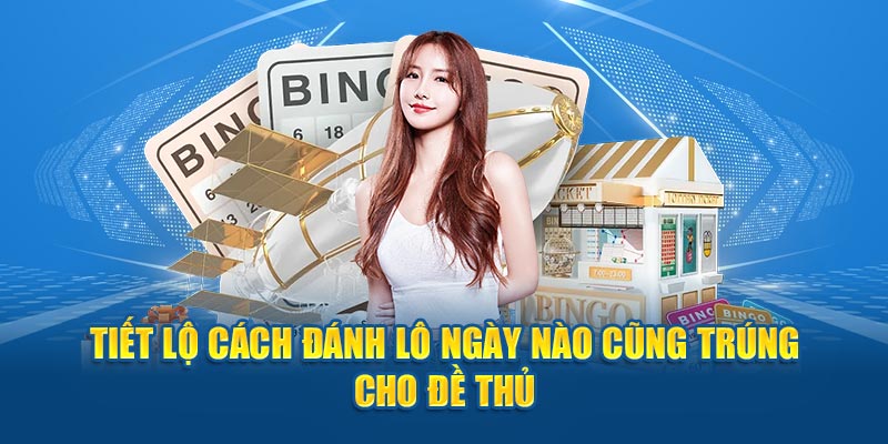 Cách Đánh Lô Ngày Nào Cũng Trúng Cho Đề Thủ