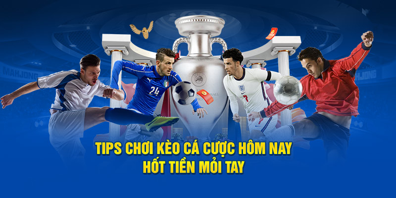 Tips chơi kèo cá cược hôm nay hốt tiền mỏi tay 