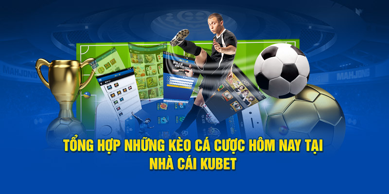 Tổng Hợp Những Kèo Cá Cược Hôm Nay Tại Nhà Cái Kubet