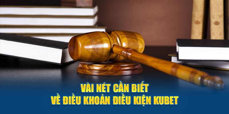 Vài nét cần biết về điều khoản điều kiện Kubet 